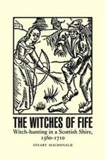 The Witches of Fife: Witch-Hunting in a Scottish Shire, 1560-1710