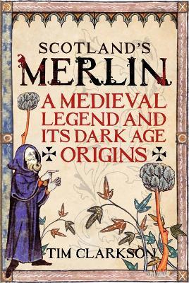 Scotland's Merlin: A Medieval Legend and its Dark Age Origins - Tim Clarkson - cover