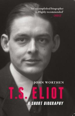T.S. Eliot: A Short Biography - John Worthen - cover