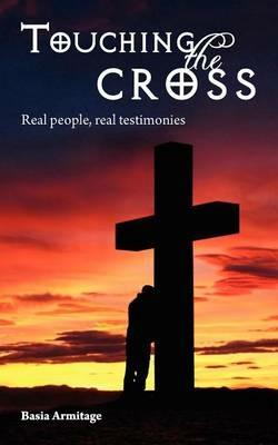 Touching the Cross: Real People, Real Testimonies - Basia Armitage - cover