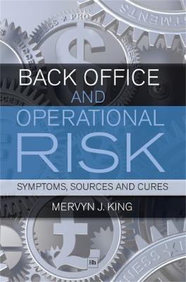 Back Office and Operational Risk: Symptoms, Sources and Cures - Mervyn J. King - cover