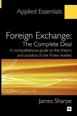Foreign Exchange, the Complete Deal: A Comprehensive Guide to the Theory and Practice of the Forex Market - James Sharpe - cover