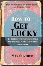 How to Get Lucky: 13 Techniques for Discovering and Taking Advantage of Life's Good Breaks