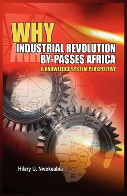 Why Industrial Revolution By-passes Africa: A Knowledge System Perspective - Hilary U Nwokeabia - cover