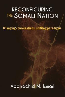 Reconfiguring Somali Nation: Changing Conversations, Shifting Paradigms - Abdirachid M Ismail - cover