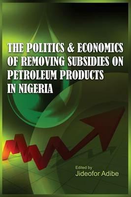 The Politics and Economics of Removing Subsidies on Petroleum Products in Nigeria - cover