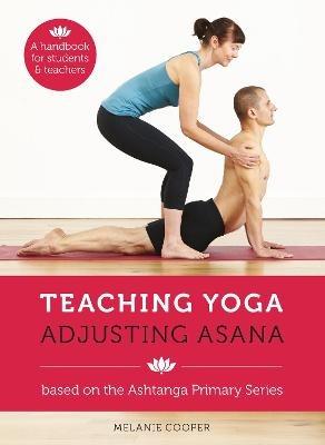 Teaching Yoga, Adjusting Asana: A handbook for students and teachers - Melanie Cooper - cover