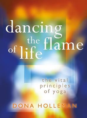 Dancing the Flame of Life: The vital principles of yoga - Dona Holleman - cover