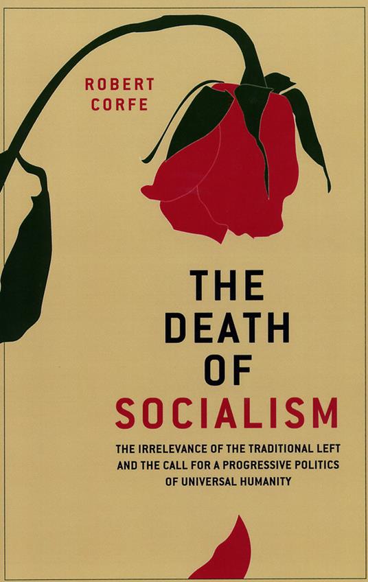 The Death of Socialism: The Irrelevance of the Traditional Left and the Call for a Progressive Politics of Universal Humanity - Robert Corfe - cover