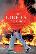 The Liberal Delusion: The Roots of Our Current Moral Crisis