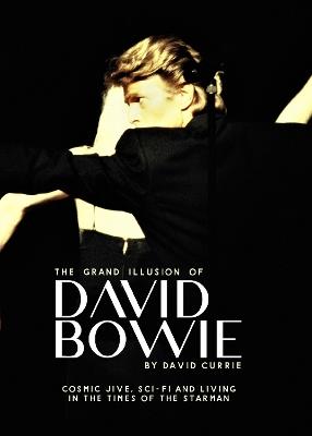 The Grand Illusion of David Bowie: Cosmic Jive, Sci-fi and Living In The Times of the Starman - David Currie - cover