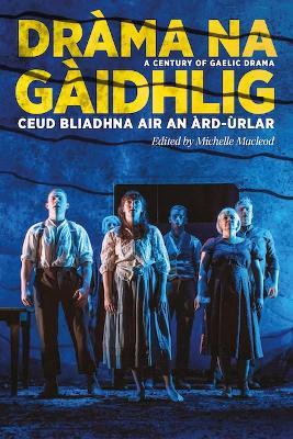 Dràma na Gàidhlig: Ceud Bliadhna air an Àrd-ùrlar: A Century of Gaelic Drama - cover