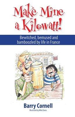 Make Mine a Kilowatt!: Bewitched, Bemused and Bamboozled by Life in France - Barry Cornell - cover