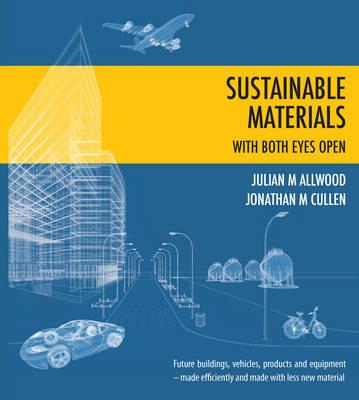 Sustainable Materials - with Both Eyes Open: Future Buildings, Vehicles, Products and Equipment  -  Made Efficiently and Made with Less New Material - Julian Allwood,Jonathan Cullen - cover