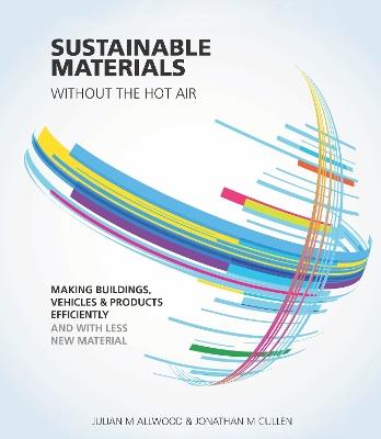 Sustainable Materials without the hot air: Making buildings, vehicles and products efficiently and with less new material - Julian Allwood,Jonathan Cullen - cover