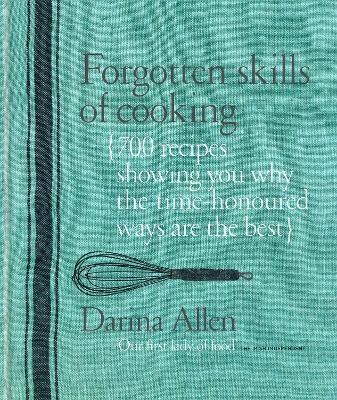 Forgotten Skills of Cooking: 700 Recipes Showing You Why the Time-honoured Ways Are the Best - Darina Allen - cover