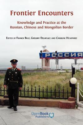 Frontier Encounters: Knowledge and Practice at the Russian, Chinese and Mongolian Border - Franck Bille,Gregory Delaplace,Caroline Humphrey - cover