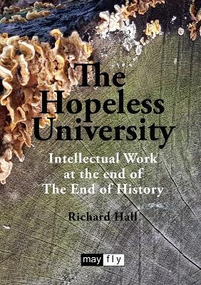 The Hopeless University: Intellectual Work at the end of The End of History - Richard Hall - cover