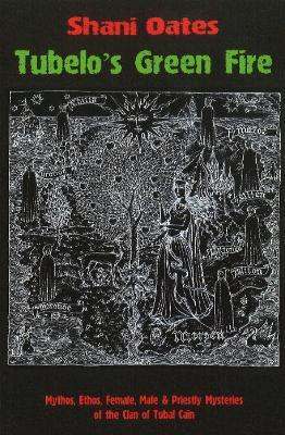 Tubelo's Green Fire: Mythos, Ethos, Female, Male & Priestly Mysteries of the Clan of Tubal Cain - Shani Oates - cover