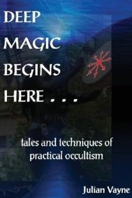 Deep Magic Begins Here: Tales & Techniques of Practical Occultism - Julian Vayne - cover