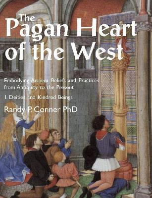 The Pagan Heart of the West: Embodying Ancient Beliefs and Practices from Antiquity to the Present: Vol. I -- Deities and Kindred Beings - Randy P. Conner - cover