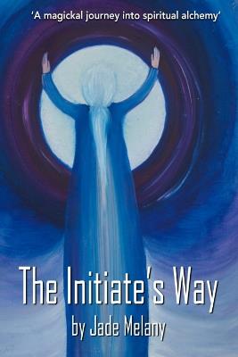 The Initiate's Way: A Magickal Journey into Spiritual Alchemy - Melany Jade - cover