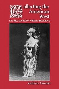 Collecting the American West: The Rise and Fall of William Blackmore - Anthony Hamber - cover