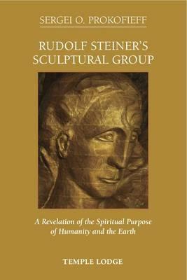 Rudolf Steiner's Sculptural Group: A Revelation of the Spiritual Purpose of Humanity and the Earth - Sergei O. Prokofieff - cover