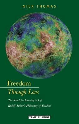 Freedom Through Love: The Search for Meaning in Life: Rudolf Steiner's Philosophy of Freedom - Nick Thomas - cover