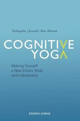 Cognitive Yoga: Making Yourself a New Etheric Body and Individuality - Yeshayahu Ben-Aharon - cover