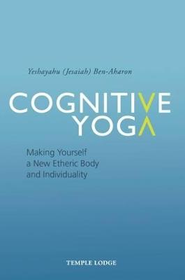 Cognitive Yoga: Making Yourself a New Etheric Body and Individuality - Yeshayahu Ben-Aharon - cover
