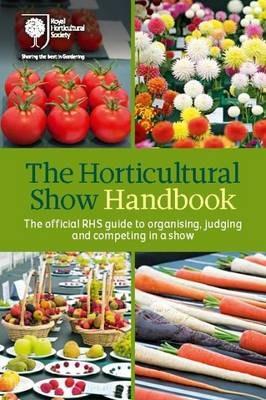The Horticultural Show Handbook: The Official RHS Guide to Organising, Judging and Competing in a Show - Royal Horticultural Society - cover