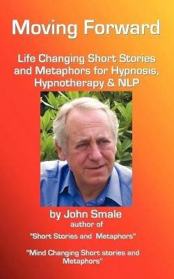 Moving Forward, Life Changing Short Stories and Metaphors for Hypnosis, Hypnotherapy & NLP - John Smale - cover