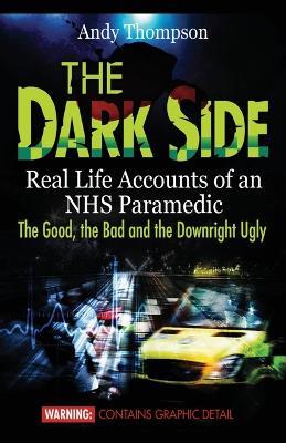 The Dark Side: Real Life Accounts of an Nhs Paramedic the Good, the Bad and the Downright Ugly - Andy Thompson - cover