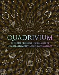 Quadrivium: The Four Classical Liberal Arts of Number, Geometry, Music and Cosmology