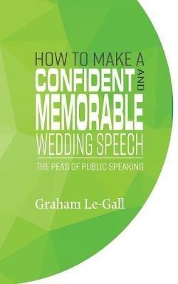 How to Make a Confident and Memorable Wedding Speech: The Peas of Public Speaking - Graham Le-Gall - cover