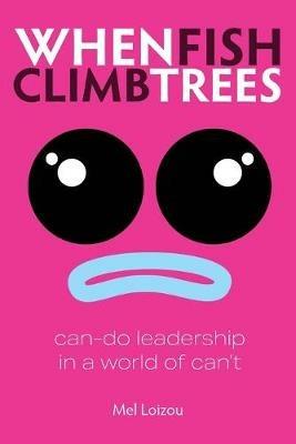 When Fish Climb Trees: Can-do leadership in a world of can't - Mel Loizou - cover