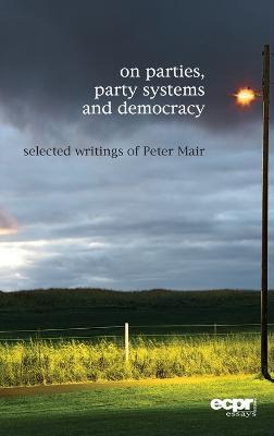 On Parties, Party Systems and Democracy: Selected writings of Peter Mair - Peter Mair - cover