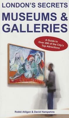 London's Secrets: Museums & Galleries: A Guide to Over 200 of the City's Top Attractions - Robbi Atilgan,David Hampshire - cover