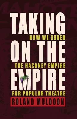 Taking on the Empire: How We Saved the Hackney Empire for Popular Theatre - Roland Muldoon - cover