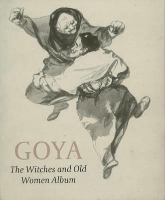 Goya: The Witches and Old Women Album - Reva Wolf,Juliet Wilson-Bareau,Ed Payne - cover