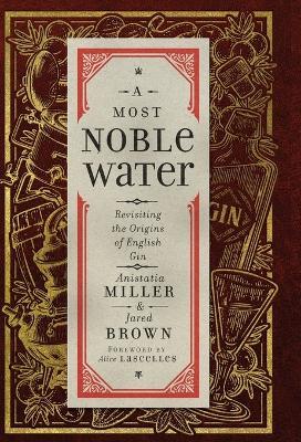 A Most Noble Water: Revisiting the Origins of English Gin - Anistatia R Miller,Jared M Brown - cover