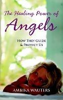 The Healing Power of Angels: How They Guide and Protect Us - Ambika Wauters - cover