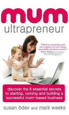 Mum Ultrapreneur: 8 essential secrets to starting, running and building a successful mum-based business - Susan Odev,Mark Weeks - cover