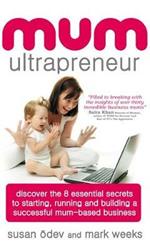 Mum Ultrapreneur: 8 essential secrets to starting, running and building a successful mum-based business