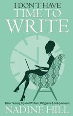 I Don't Have Time To Write: Time Taming Tips for Writers, Bloggers & Infopreneurs