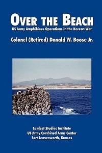 Over the Beach: US Army Amphibious Operations in the Korean War - Donald W. Boose,Combat Studies Institute - cover