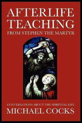 Afterlife Teaching from Stephen the Martyr: Conversations About the Spiritual Life - Michael Cocks - cover