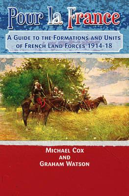Pour La France: A Guide to the Formations and Units of French Land Forces 1914–18 - Michael Cox,Graham Watson - cover