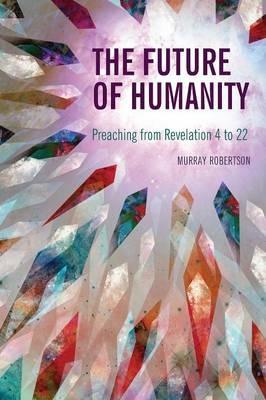 The Future of Humanity: Preaching from Revelation 4 to 22 - Murray Robertson - cover
